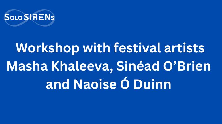 Workshop with festival artists Masha Khaleeva, Sinéad O’Brien and Naoise Ó Duinn. – The Being Well: SoloSIRENs Festival 2026